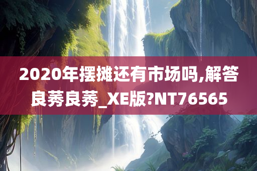 2020年摆摊还有市场吗,解答良莠良莠_XE版?NT76565