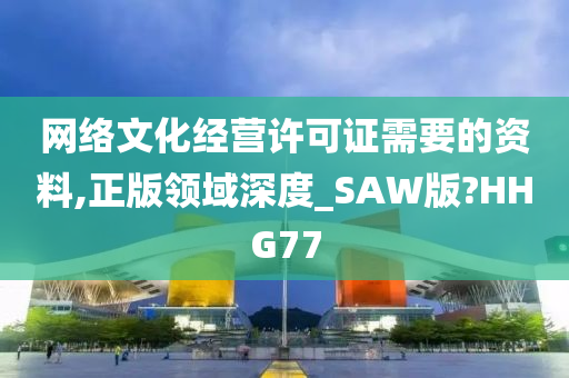 网络文化经营许可证需要的资料,正版领域深度_SAW版?HHG77