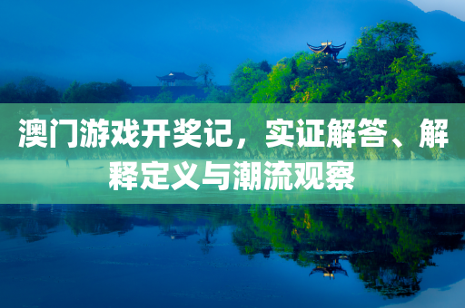 澳门游戏开奖记，实证解答、解释定义与潮流观察