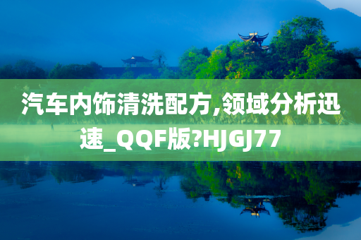 汽车内饰清洗配方,领域分析迅速_QQF版?HJGJ77