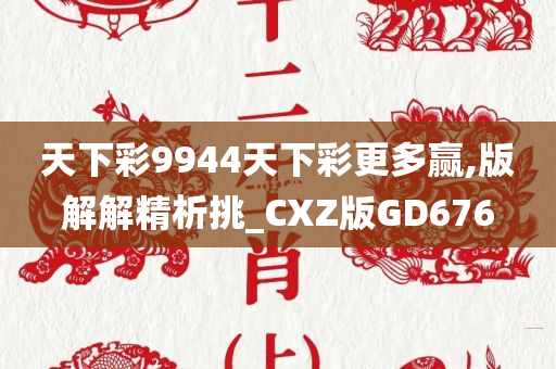 天下彩9944天下彩更多赢,版解解精析挑_CXZ版GD676