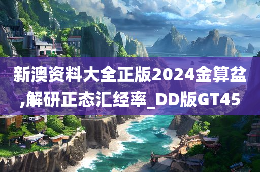 新澳资料大全正版2024金算盆,解研正态汇经率_DD版GT45