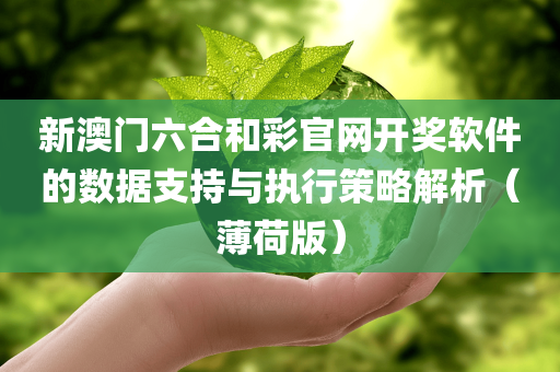 新澳门六合和彩官网开奖软件的数据支持与执行策略解析（薄荷版）