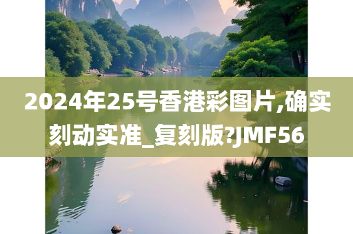 2024年25号香港彩图片,确实刻动实准_复刻版?JMF56