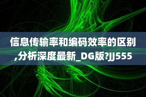 信息传输率和编码效率的区别,分析深度最新_DG版?JJ555