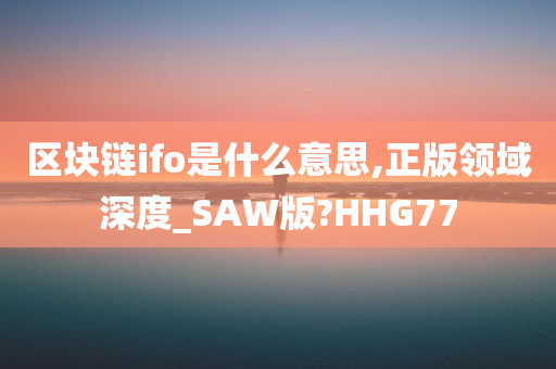 区块链ifo是什么意思,正版领域深度_SAW版?HHG77