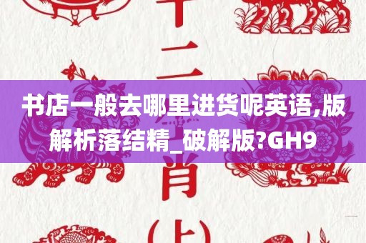 书店一般去哪里进货呢英语,版解析落结精_破解版?GH9