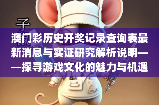 澳门彩历史开奖记录查询表最新消息与实证研究解析说明——探寻游戏文化的魅力与机遇