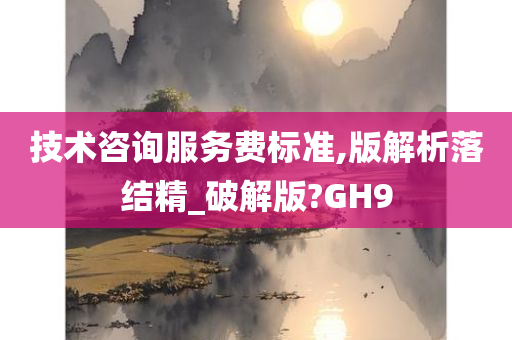 技术咨询服务费标准,版解析落结精_破解版?GH9