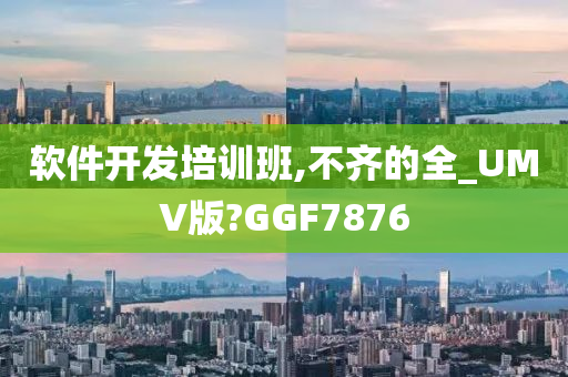 软件开发培训班,不齐的全_UMV版?GGF7876