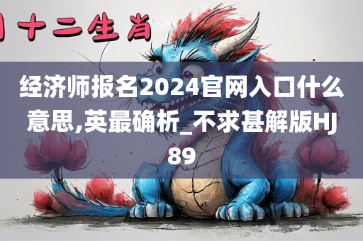 经济师报名2024官网入口什么意思,英最确析_不求甚解版HJ89