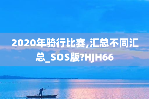 2020年骑行比赛,汇总不同汇总_SOS版?HJH66