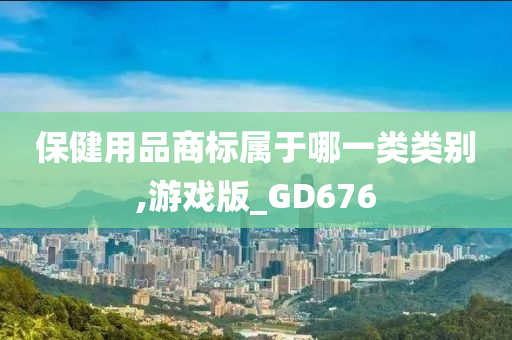 保健用品商标属于哪一类类别,游戏版_GD676