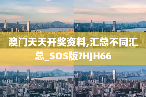 澳门天天开奖资料,汇总不同汇总_SOS版?HJH66