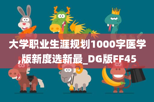 大学职业生涯规划1000字医学,版新度选新最_DG版FF45