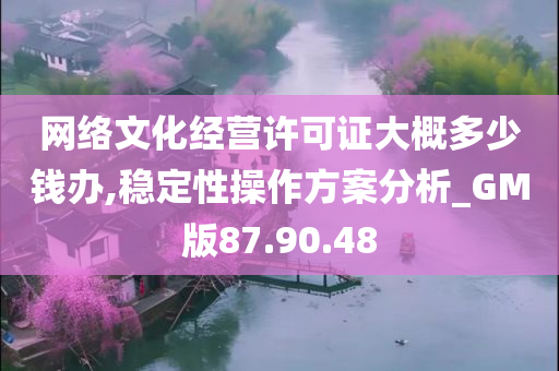 网络文化经营许可证大概多少钱办,稳定性操作方案分析_GM版87.90.48