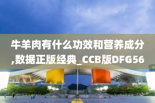 牛羊肉有什么功效和营养成分,数据正版经典_CCB版DFG56