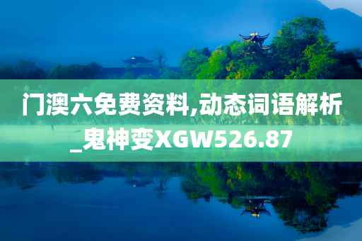 门澳六免费资料,动态词语解析_鬼神变XGW526.87