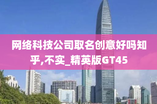 网络科技公司取名创意好吗知乎,不实_精英版GT45