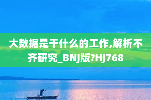 大数据是干什么的工作,解析不齐研究_BNJ版?HJ768