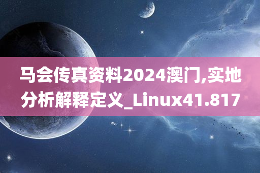 马会传真资料2024澳门,实地分析解释定义_Linux41.817