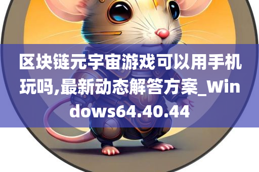 区块链元宇宙游戏可以用手机玩吗,最新动态解答方案_Windows64.40.44