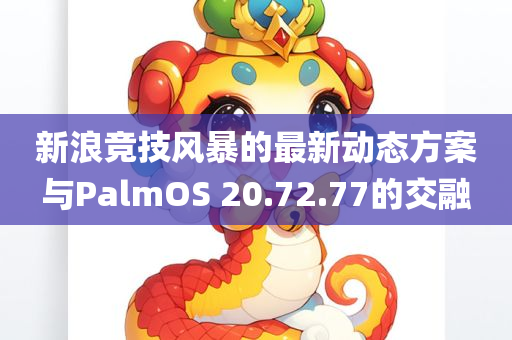 新浪竞技风暴的最新动态方案与PalmOS 20.72.77的交融