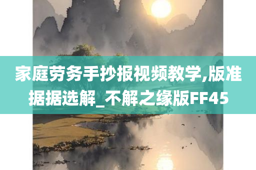 家庭劳务手抄报视频教学,版准据据选解_不解之缘版FF45