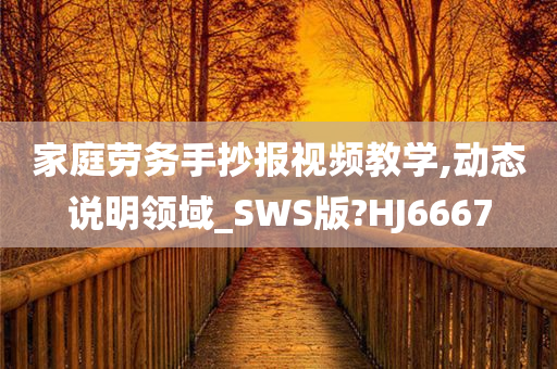 家庭劳务手抄报视频教学,动态说明领域_SWS版?HJ6667