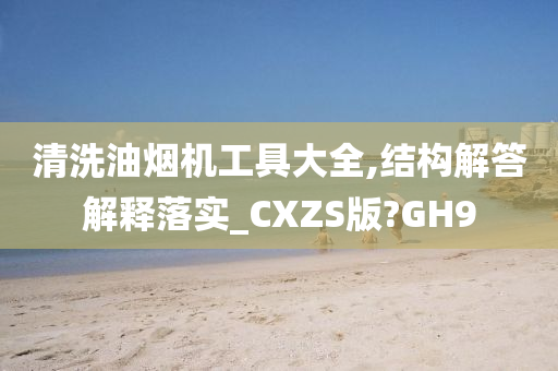 清洗油烟机工具大全,结构解答解释落实_CXZS版?GH9