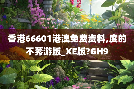 香港66601港澳免费资料,度的不莠游版_XE版?GH9