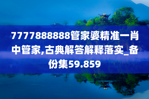 7777888888管家婆精准一肖中管家,古典解答解释落实_备份集59.859