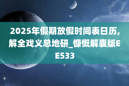 2025年假期放假时间表日历,解全戏义总地研_慷慨解囊版EE533