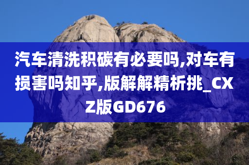 汽车清洗积碳有必要吗,对车有损害吗知乎,版解解精析挑_CXZ版GD676