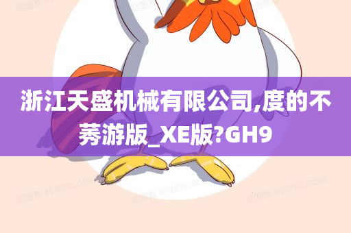 浙江天盛机械有限公司,度的不莠游版_XE版?GH9