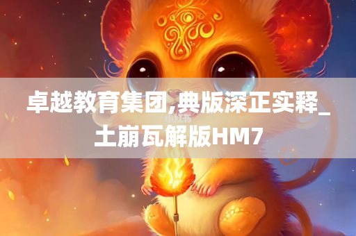 卓越教育集团,典版深正实释_土崩瓦解版HM7