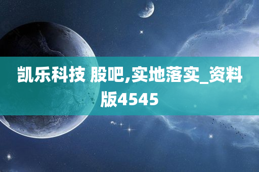 凯乐科技 股吧,实地落实_资料版4545