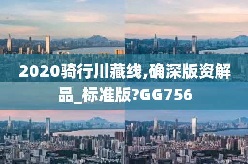 2020骑行川藏线,确深版资解品_标准版?GG756