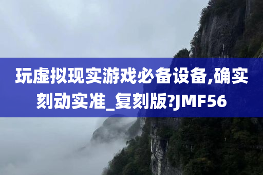 玩虚拟现实游戏必备设备,确实刻动实准_复刻版?JMF56