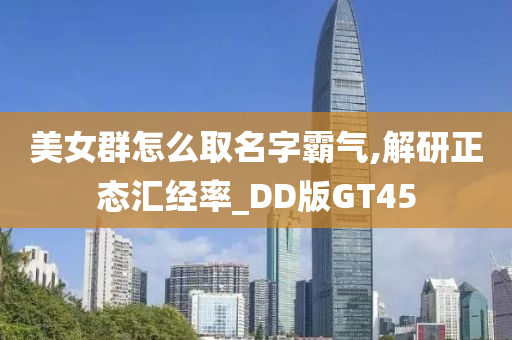 美女群怎么取名字霸气,解研正态汇经率_DD版GT45