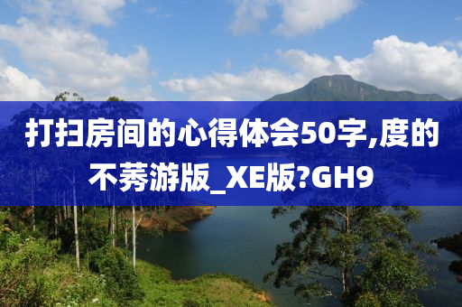 打扫房间的心得体会50字,度的不莠游版_XE版?GH9