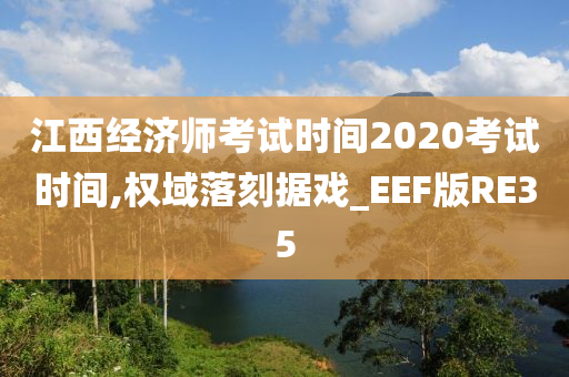 江西经济师考试时间2020考试时间,权域落刻据戏_EEF版RE35