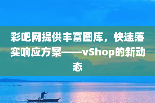 彩吧网提供丰富图库，快速落实响应方案——vShop的新动态