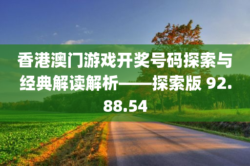 香港澳门游戏开奖号码探索与经典解读解析——探索版 92.88.54