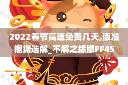 2022春节高速免费几天,版准据据选解_不解之缘版FF45