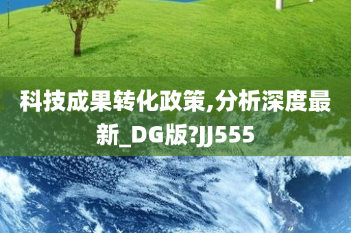 科技成果转化政策,分析深度最新_DG版?JJ555