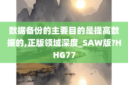 数据备份的主要目的是提高数据的,正版领域深度_SAW版?HHG77