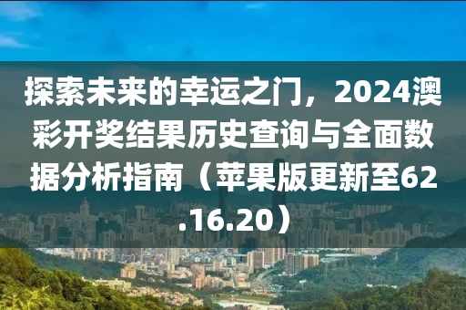 探索未来的幸运之门，2024澳彩开奖结果历史查询与全面数据分析指南（苹果版更新至62.16.20）