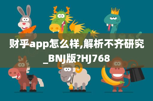 财乎app怎么样,解析不齐研究_BNJ版?HJ768