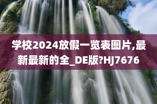 学校2024放假一览表图片,最新最新的全_DE版?HJ7676